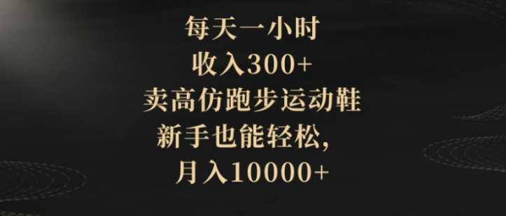 每天一小时，收入300+，卖高仿跑步运动鞋，新手也能轻松，月入10000+