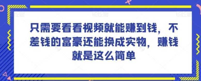 谁做过这么简单的项目？只需要看看视频就能赚到钱，不差钱的富豪还能换成实物，赚钱就是这么简单！【揭秘】