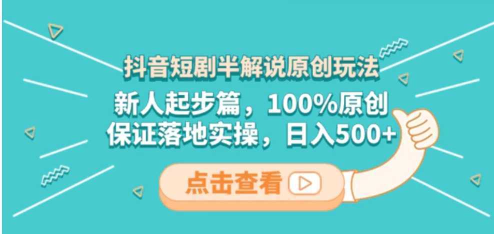抖音短剧半解说原创玩法，新人起步篇，100%原创，保证落地实操，日入500+