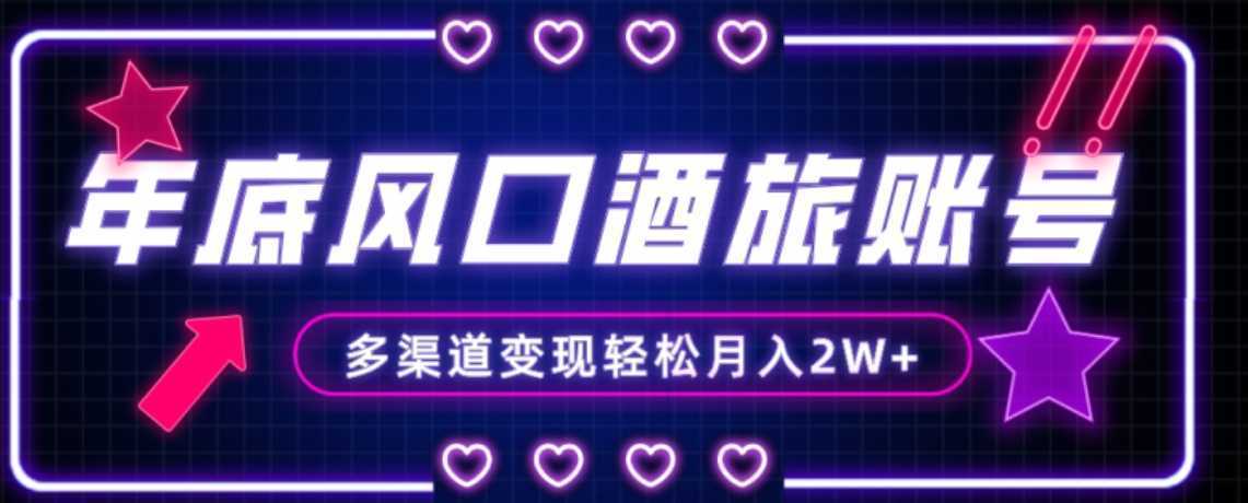 年底大风口旅游赛道酒旅账号，多渠道变现，小白也能月入2W+