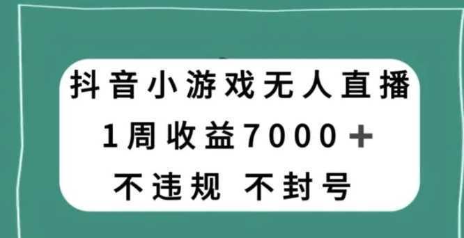抖音小游戏无人直播,不违规不封号1周收益7000+,官方流量扶持【揭秘】