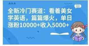 全新冷门赛道：看着美女学英语，篇篇爆火，单日涨粉10000+收入5000+