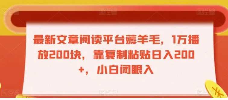 最新文章阅读平台薅羊毛,1万播放200块,靠复制粘贴日入200+,小白闭眼入【揭秘】