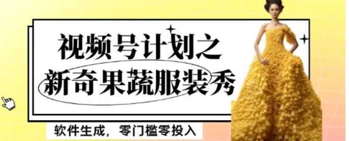 最新项目视频号计划之新奇果蔬服装秀,软件生成,零门槛零投入也可月入5000+【揭秘】