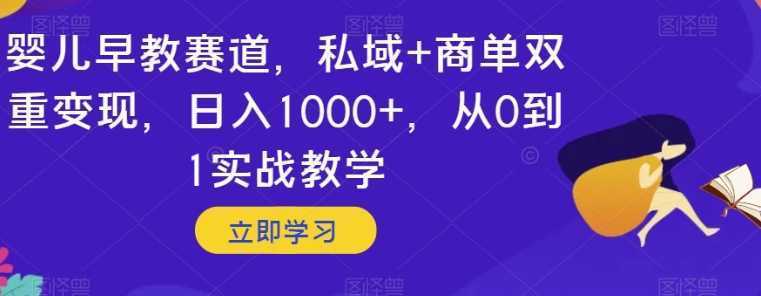 婴儿早教赛道，私域+商单双重变现，日入1000+，从0到1实战教学【揭秘】