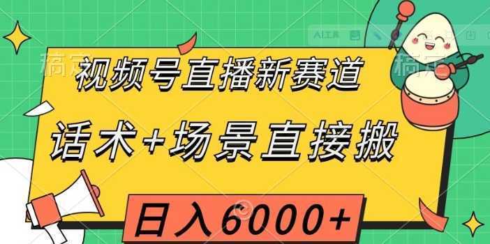 视频号直播新赛道，话术+场景直接搬，日入6000+【揭秘】