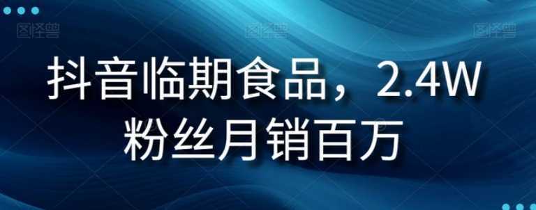 抖音临期食品项目,2.4W粉丝月销百万【揭秘】