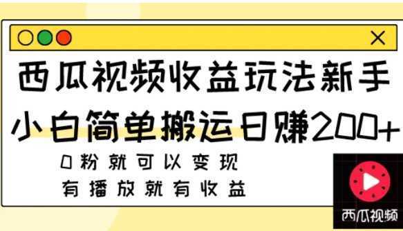 西瓜视频收益玩法，新手小白简单搬运日赚200+0粉就可以变现 有播放就有收益