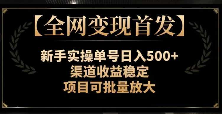 【全网变现首发】新手实操单号日入500+,渠道收益稳定,项目可批量放大【揭秘】