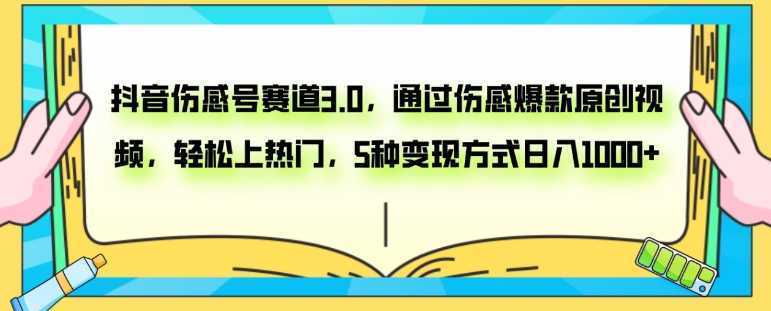 抖音伤感号赛道3.0，通过伤感爆款原创视频，轻松上热门，5种变现日入1000+