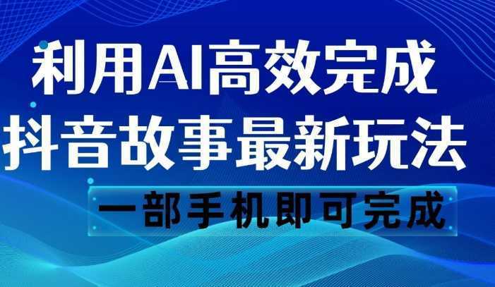 抖音故事最新玩法，通过AI一键生成文案和视频，日收入500 一部手机即可完成