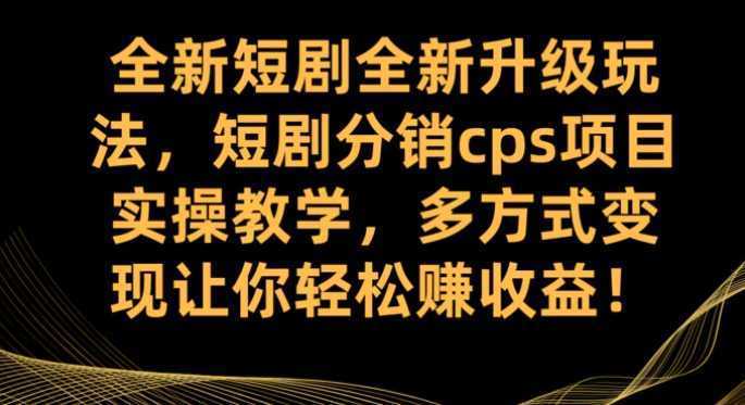 全新短剧全新升级玩法,短剧分销cps项目实操教学 多方式变现让你轻松赚收益