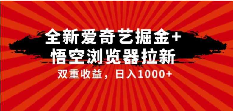 全网首发爱奇艺掘金+悟空浏览器拉新综合玩法,双重收益日入1000+