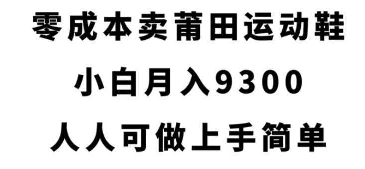零成本卖莆田运动鞋,小白月入9300,人人可做上手简单【揭秘】