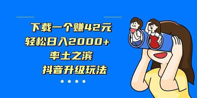 下载一个赚42元,轻松日入2000+,率土之滨,抖音升级玩法