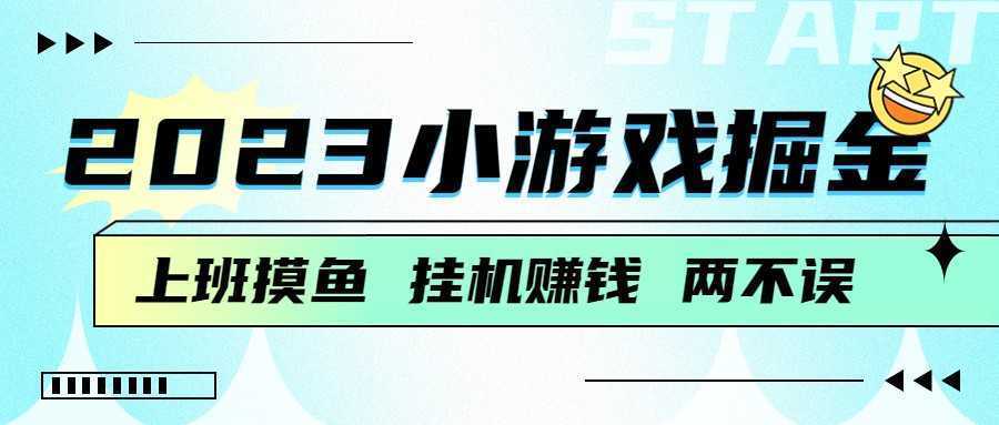 2023小游戏掘金,挂机赚钱,单机日入100+,上班摸鱼必备