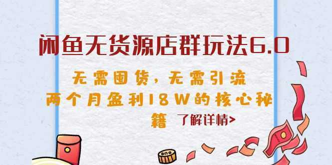 闲鱼无货源店群玩法6.0,无需囤货,无需引流,两个月盈利18W的核心秘籍