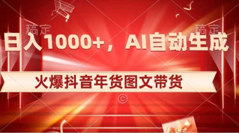 10日入1000+火爆抖音年货图文带货,AI自动生成自己的年货原创图文【揭秘】