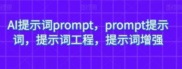 AI提示词prompt,prompt提示词,提示词工程,提示词增强