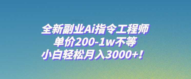全新副业Ai指令工程师,单价200-1w不等,小白轻松月入3000+!