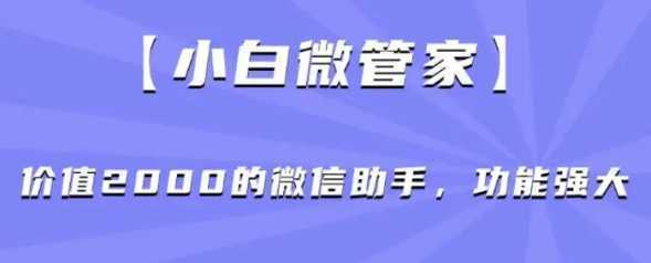 小白微管家】价值2000的微信助手,功能强大