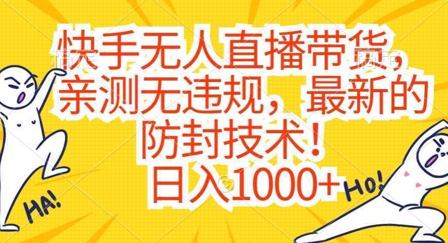 快手无人直播带货，亲测无违规，最新的防封技术！日入1000+【揭秘】