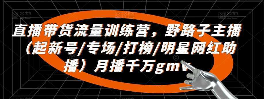 直播带货流量训练营，​野路子主播月播千万gmv