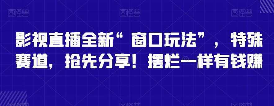 影视直播全新“窗口玩法”，特殊赛道，抢先分享！摆烂一样有钱赚【揭秘】