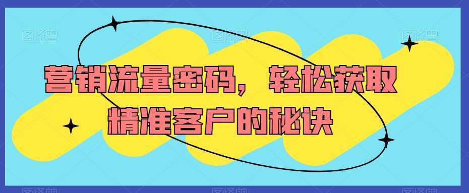 营销流量密码，轻松获取精准客户的秘诀