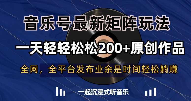 音乐号最新矩阵玩法，一天轻轻松松200+原创作品【揭秘】