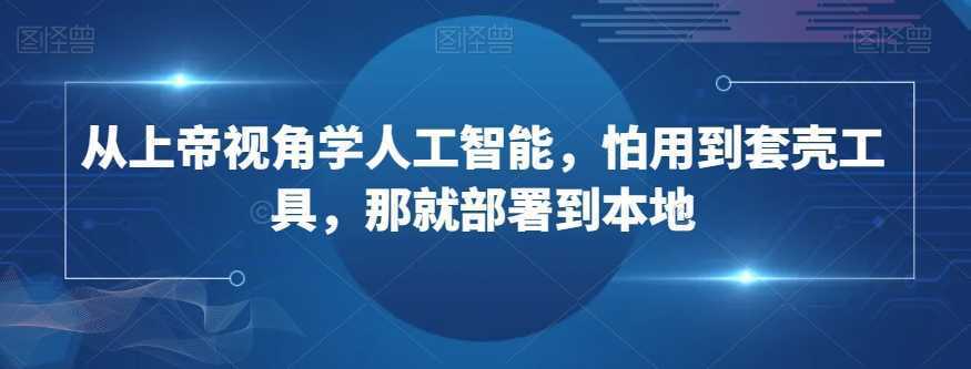 从上帝视角学人工智能，怕用到套壳工具，那就部署到本地