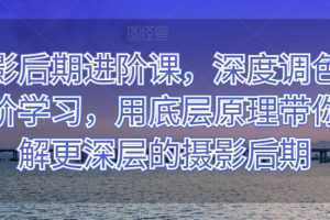 摄影后期进阶课,深度调色,进阶学习,用底层原理带你了解更深层的摄影后期