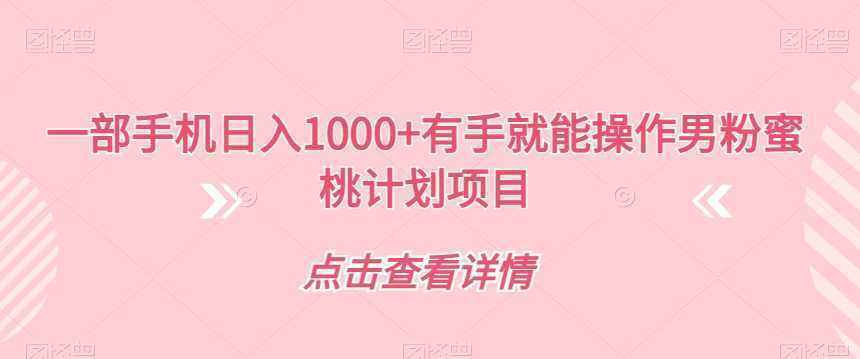 一部手机日入1000+有手就能操作男粉蜜桃计划项目【揭秘】