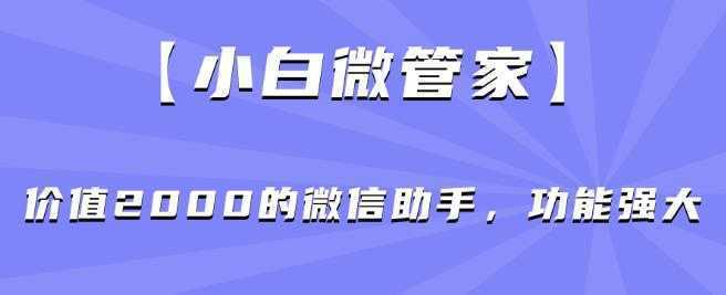【小白微管家】价值2000的微信助手，功能强大