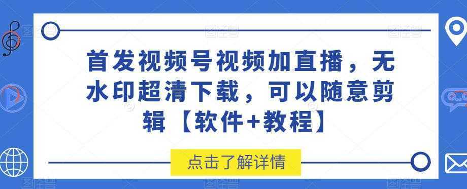 首发视频号视频加直播无水印超清下载，可以随意剪辑【软件+教程】