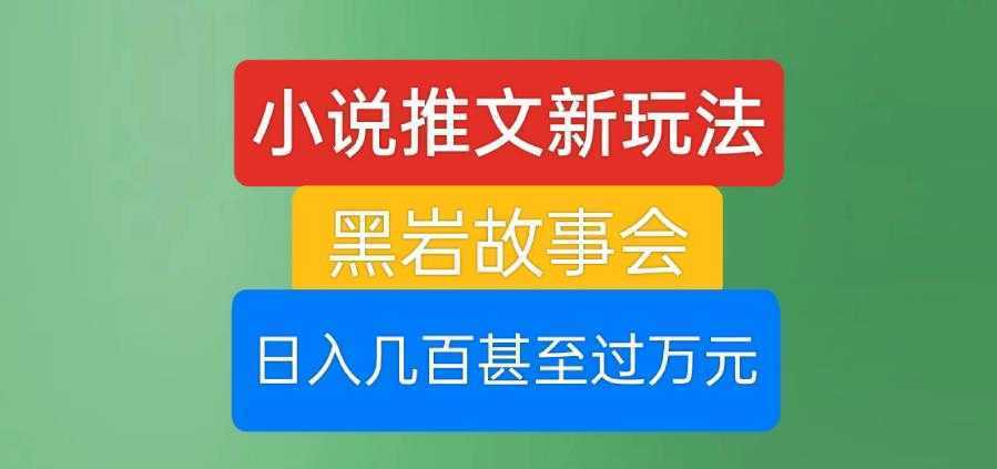 小说推文新玩法,黑岩故事会,日入几百甚至过万元【揭秘】
