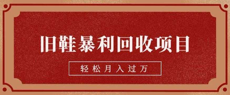 旧鞋暴利回收项目，轻松月入过万，详细教学视频【揭秘】