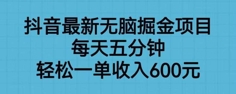 抖音最新无脑掘金项目，每天五分钟，轻松一单收入600元【揭秘】
