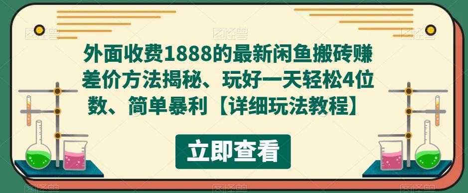 外面收费1888的最新闲鱼搬砖赚差价方法揭秘、玩好一天轻松4位数、简单暴利【详细玩法教程】
