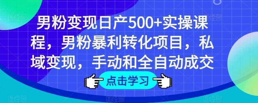 男粉变现日产500+实操课程，男粉暴利转化项目，私域变现，手动和全自动成交