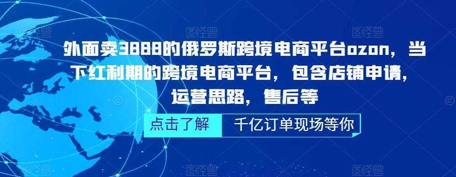 外面卖3888的俄罗斯跨境电商平台ozon运营，当下红利期的跨境电商平台，包含店铺申请，运营思路，售后等