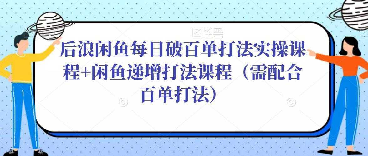 后浪闲鱼每日破百单打法实操课程+闲鱼递增打法课程