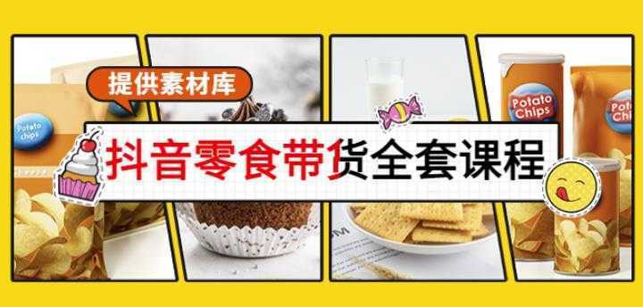 抖音零食带货全套课程：从0到1搭建账号，涨粉卖货