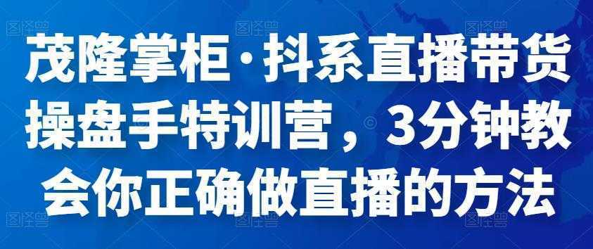 茂隆掌柜·抖系直播带货操盘手特训营，3分钟教会你正确做直播的方法
