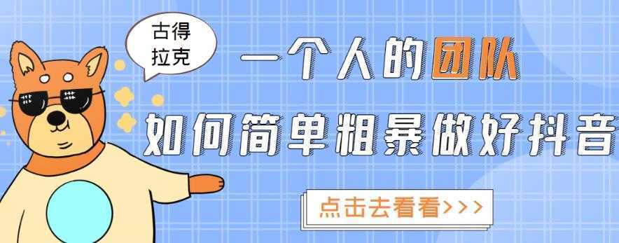 古得拉克·一个人的团队如何简单粗暴做好抖音，帮助你轻松地铲除障碍，实现赚钱目标！
