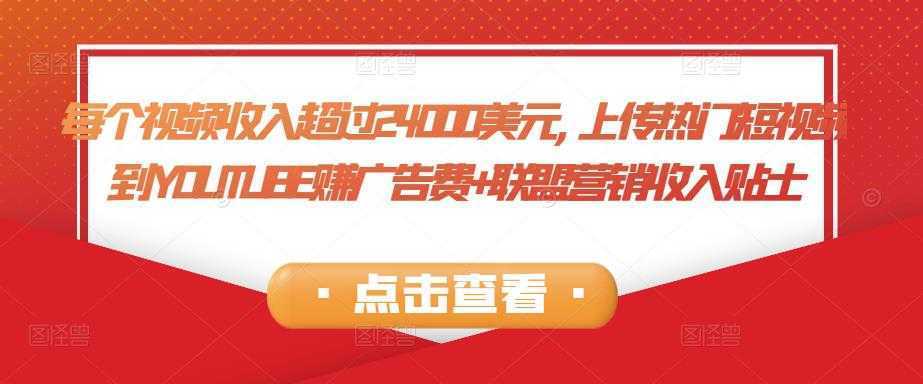 每个视频收入超过24000美元,上传热门短视频到YOUTUBE赚广告费+联盟营销收入