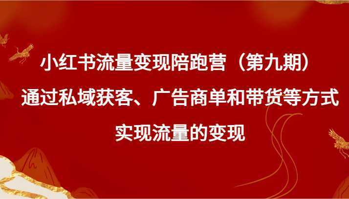 小红书流量变现陪跑营通过私域获客、广告商单和带货等方式实现流量变现