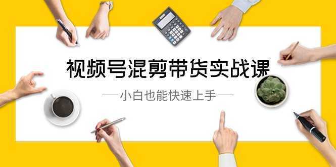 视频号混剪带货实战课，小白也能快速上手