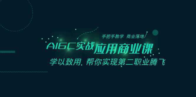 AIGC实战应用商业课：手把手教学 商业落地 学以致用 帮你实现第二职业腾飞
