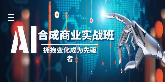 AI合成商业实操班，拥抱变化成为先驱者